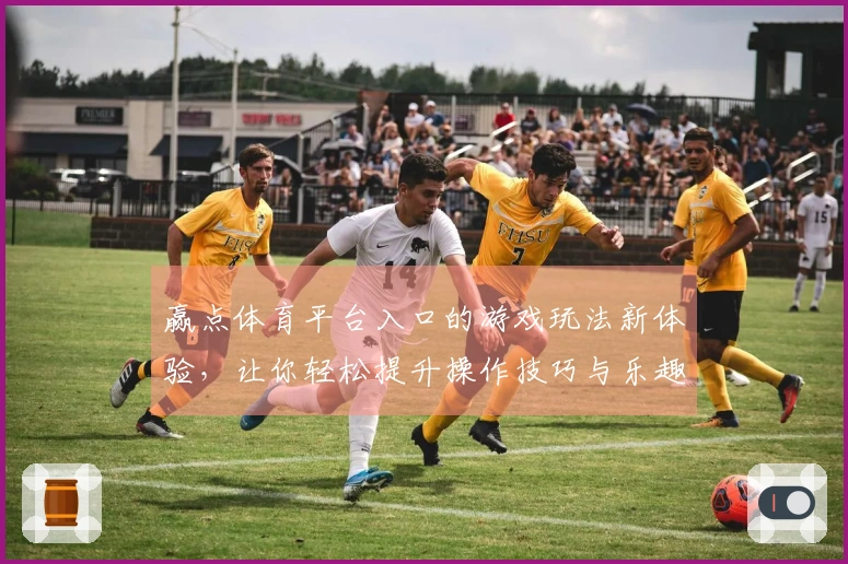 赢点体育平台入口的游戏玩法新体验，让你轻松提升操作技巧与乐趣！