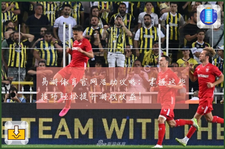 易游体育官网活动攻略：掌握这些技巧轻松提升游戏收益！