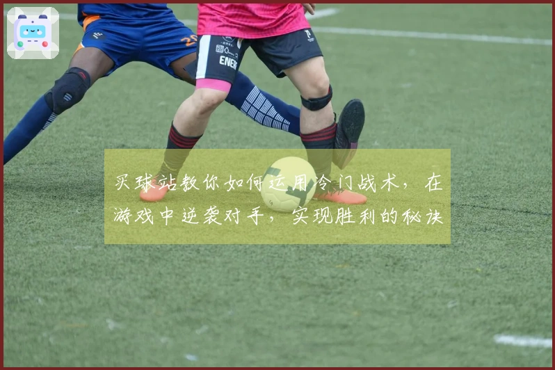 买球站教你如何运用冷门战术，在游戏中逆袭对手，实现胜利的秘诀