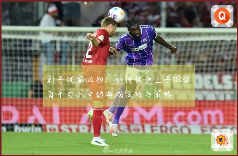 新手玩家必知：如何快速上手mk体育平台入口的游戏技巧与策略