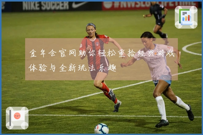 金年会官网助你轻松重拾经典游戏体验与全新玩法乐趣