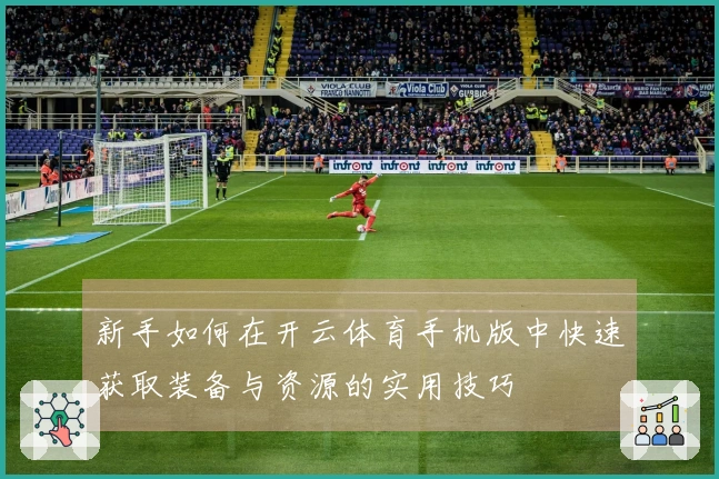 新手如何在开云体育手机版中快速获取装备与资源的实用技巧