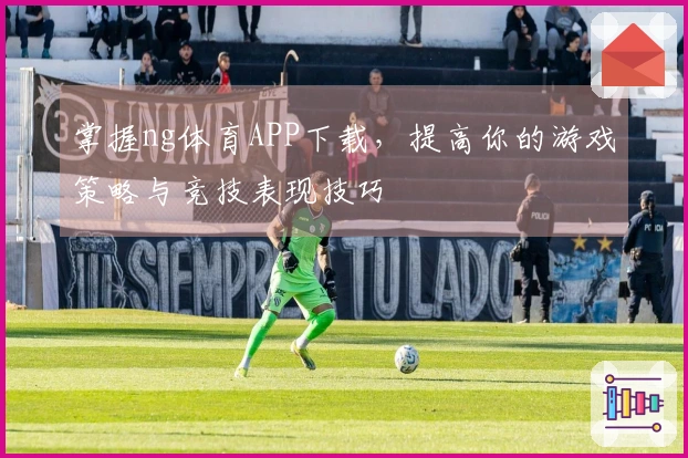 掌握ng体育APP下载，提高你的游戏策略与竞技表现技巧