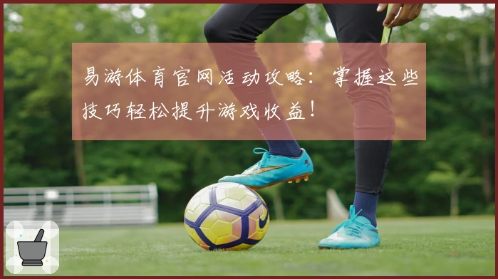 易游体育官网活动攻略：掌握这些技巧轻松提升游戏收益！