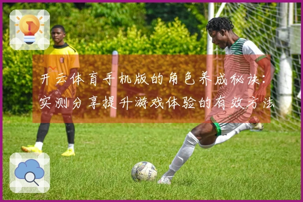 开云体育手机版的角色养成秘诀：实测分享提升游戏体验的有效方法