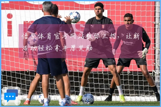 悟空体育官方网站教你三招，让新活动轻松拿丰厚奖励