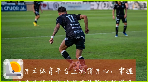 在开云体育平台上玩得开心，掌握这些技巧让你的游戏体验飞跃提升！